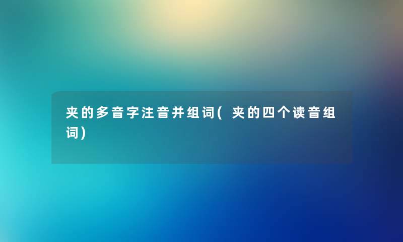 夹的多音字注音并组词(夹的四个读音组词)