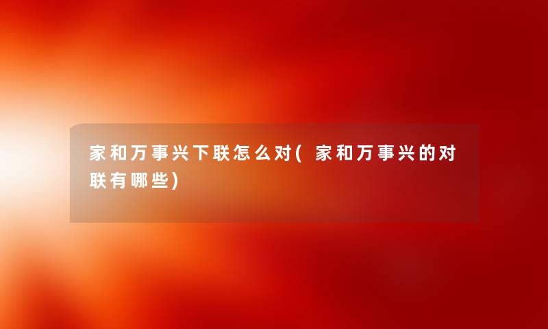 家和万事兴下联怎么对(家和万事兴的对联有哪些)