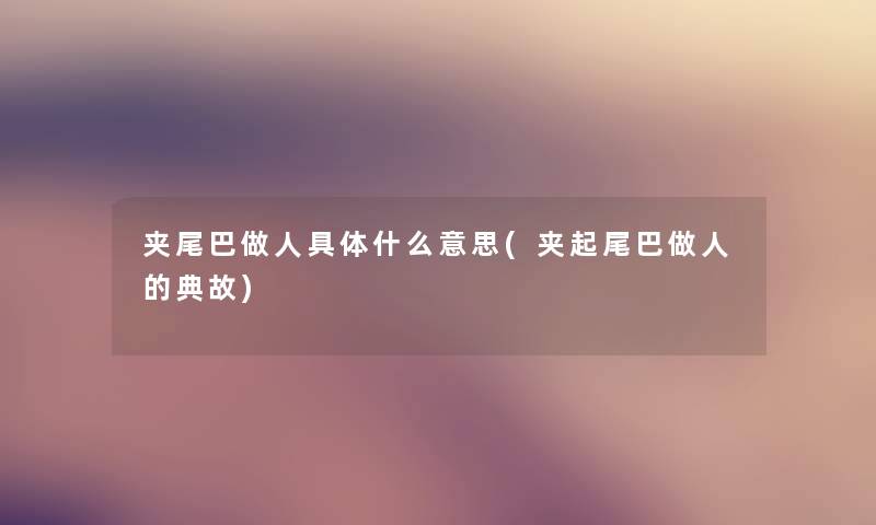 夹尾巴做人具体什么意思(夹起尾巴做人的典故)