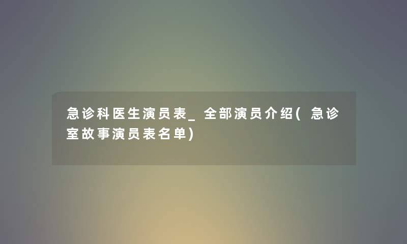 急诊科医生演员表_整理的演员介绍(急诊室故事演员表名单)