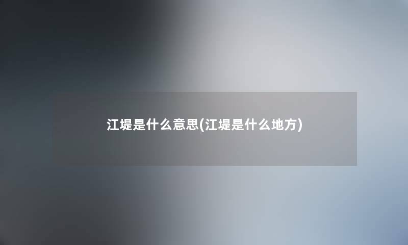 江堤是什么意思(江堤是什么地方)