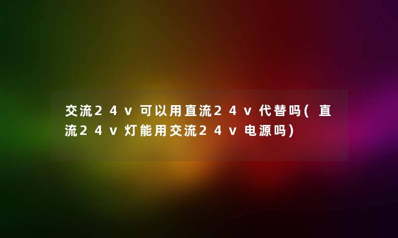 交流24v可以用直流24v代替吗(直流24v灯能用交流24v电源吗)