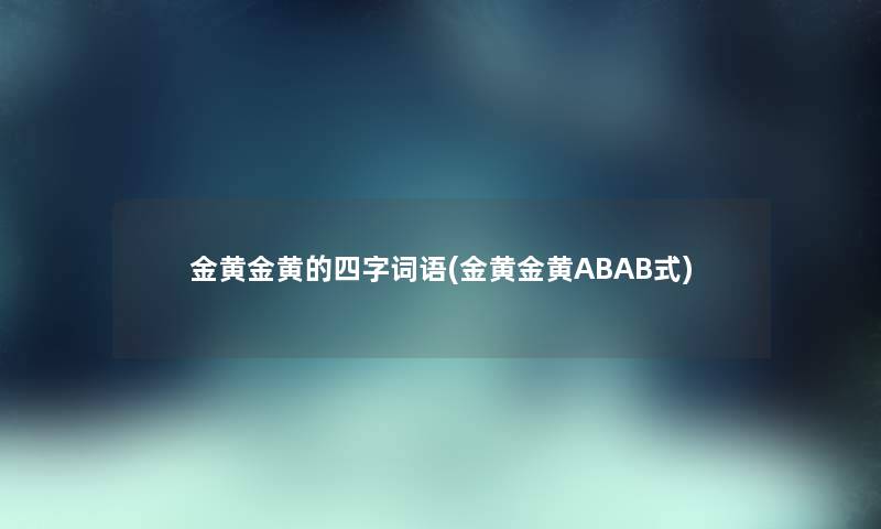 金黄金黄的四字词语(金黄金黄ABAB式)