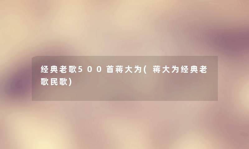 经典老歌500首蒋大为(蒋大为经典老歌民歌)