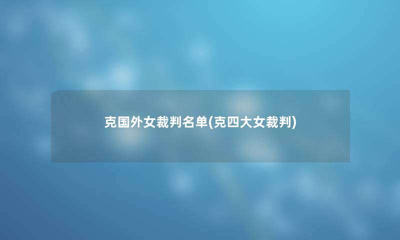 克国外女裁判名单(克四大女裁判)