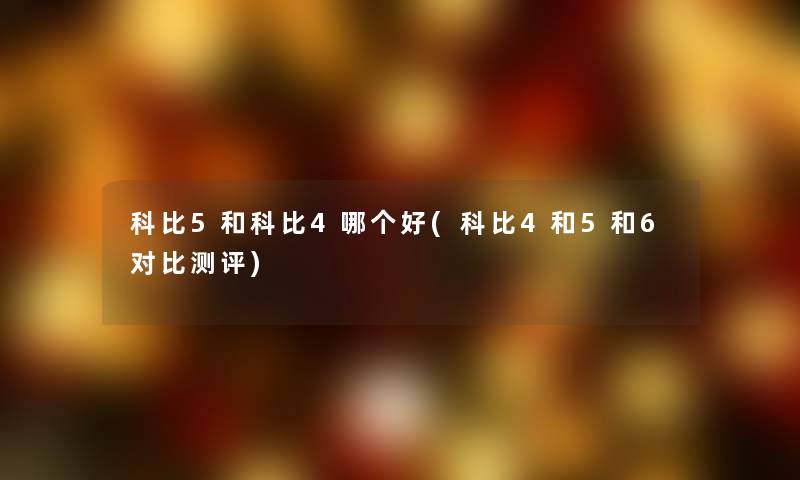 科比5和科比4哪个好(科比4和5和6对比测评)