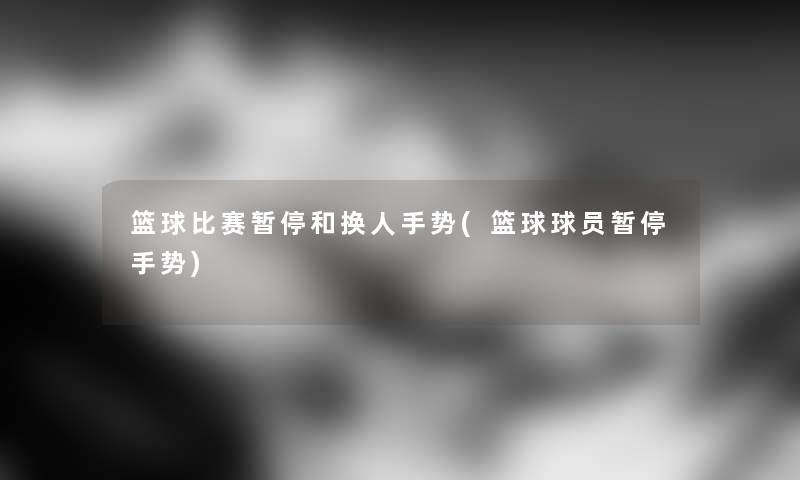 篮球比赛暂停和换人手势(篮球球员暂停手势)