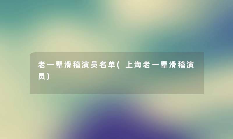 老一辈滑稽演员名单(上海老一辈滑稽演员)