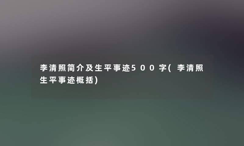 李清照简介及生平事迹500字(李清照生平事迹概括)