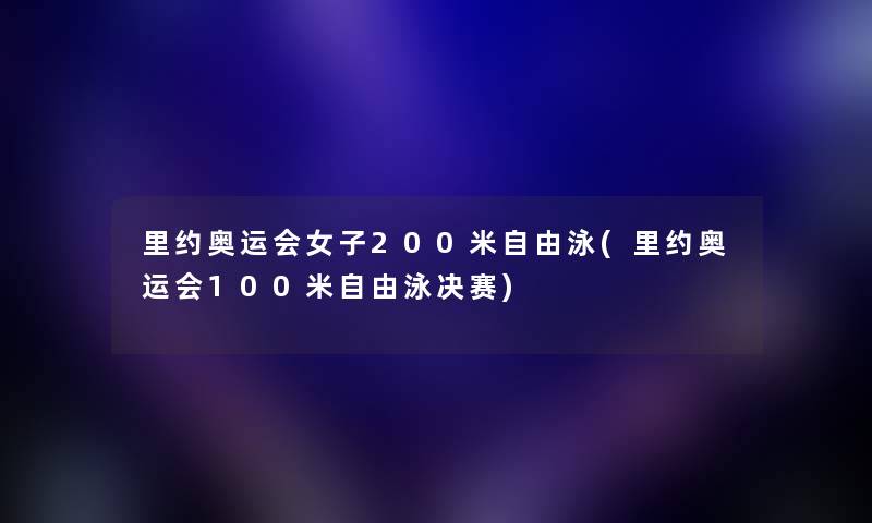 里约奥运会女子200米自由泳(里约奥运会100米自由泳决赛)