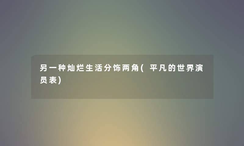 另一种灿烂生活分饰两角(平凡的世界演员表)