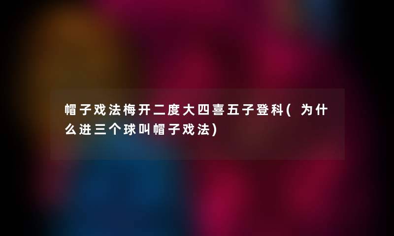 帽子戏法梅开二度大四喜五子登科(为什么进三个球叫帽子戏法)