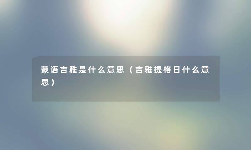 蒙语吉雅是什么意思（吉雅提格日什么意思）