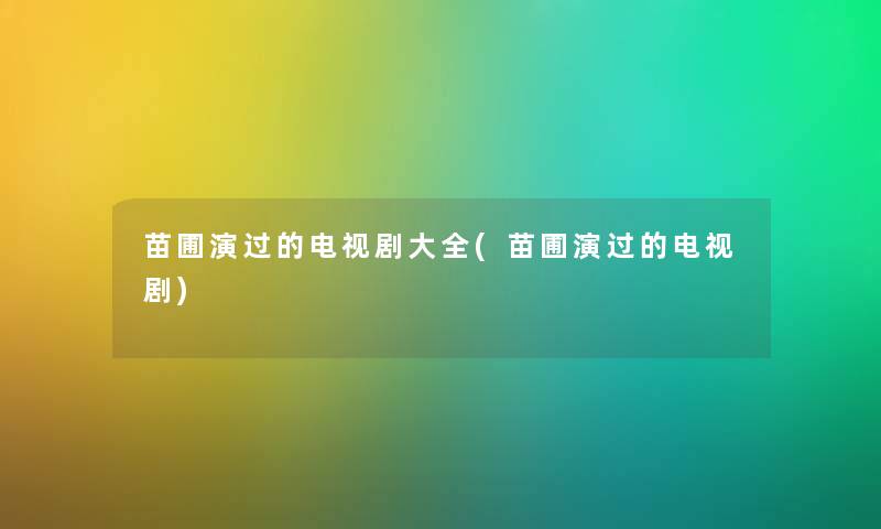 苗圃演过的电视剧大全(苗圃演过的电视剧)