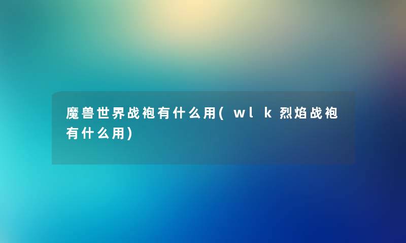 魔兽世界战袍有什么用(wlk烈焰战袍有什么用)