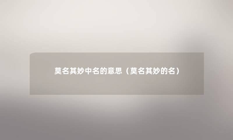 莫名其妙中名的意思（莫名其妙的名）