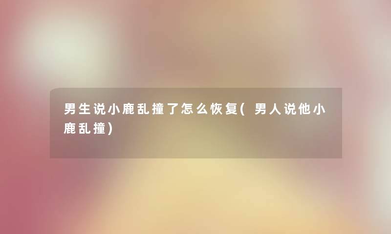 男生说小鹿乱撞了怎么恢复(男人说他小鹿乱撞)