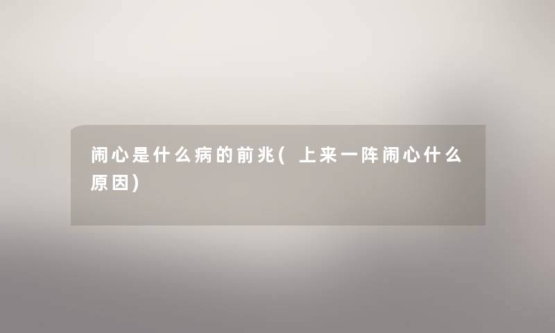 闹心是什么病的前兆(上来一阵闹心什么原因)