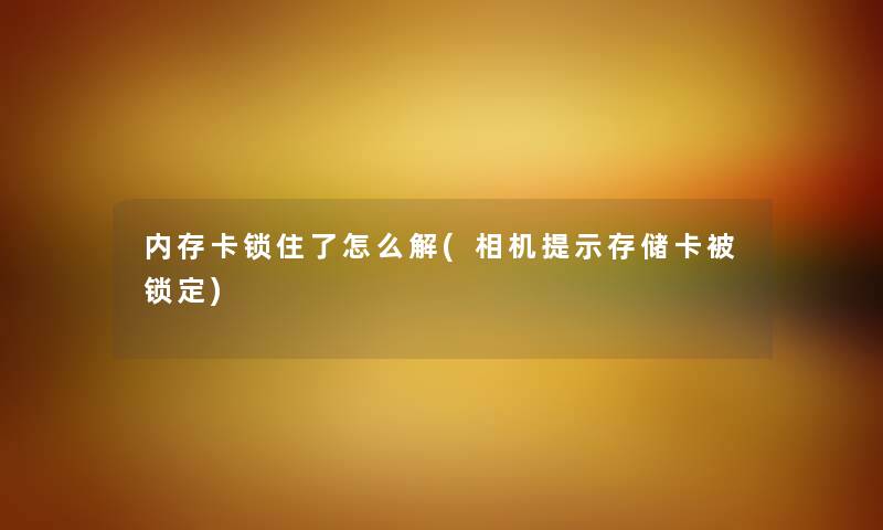 内存卡锁住了怎么解(相机提示存储卡被锁定)