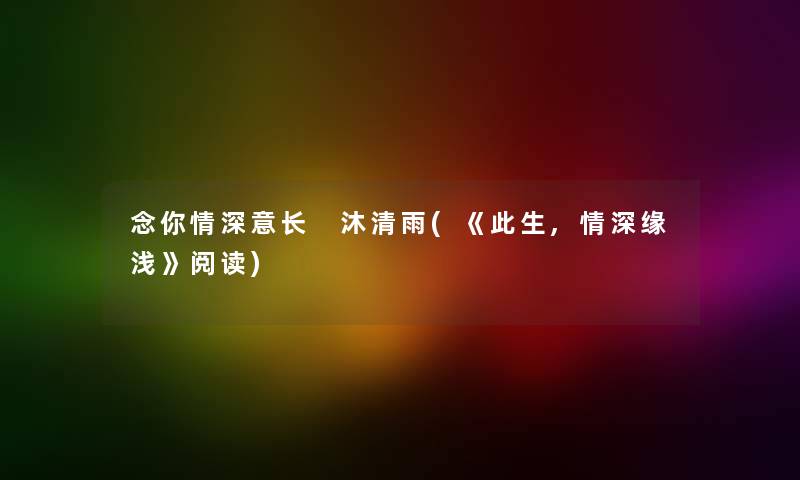 念你情深意长 沐清雨(《此生,情深缘浅》阅读)