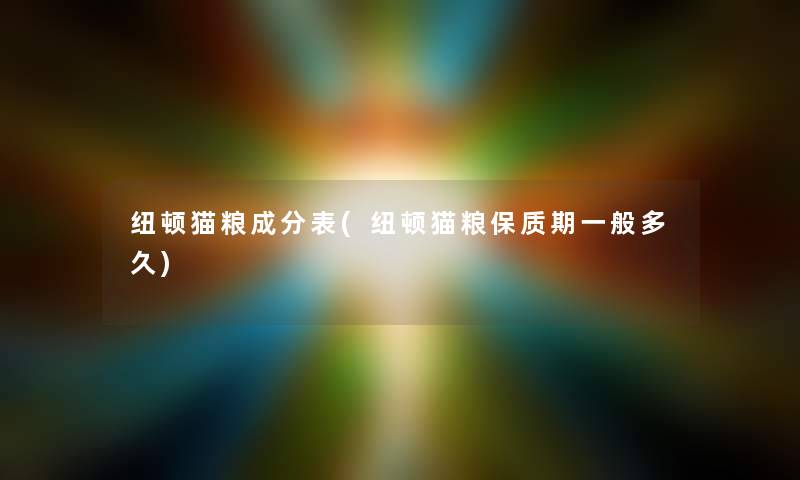 纽顿猫粮成分表(纽顿猫粮保质期一般多久)