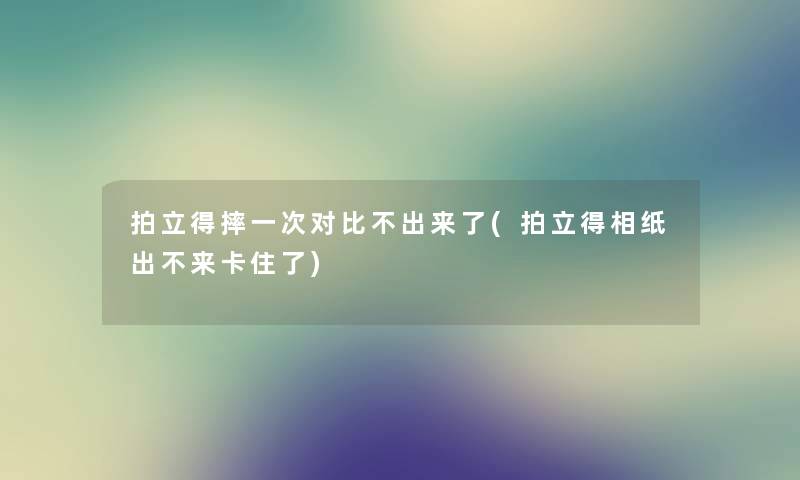 拍立得摔一次对比不出来了(拍立得相纸出不来卡住了)