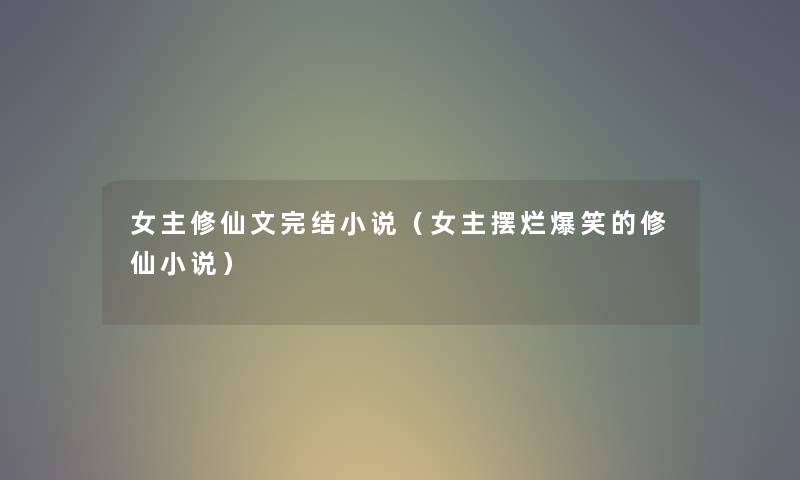 女主修仙文完结小说（女主摆烂爆笑的修仙小说）