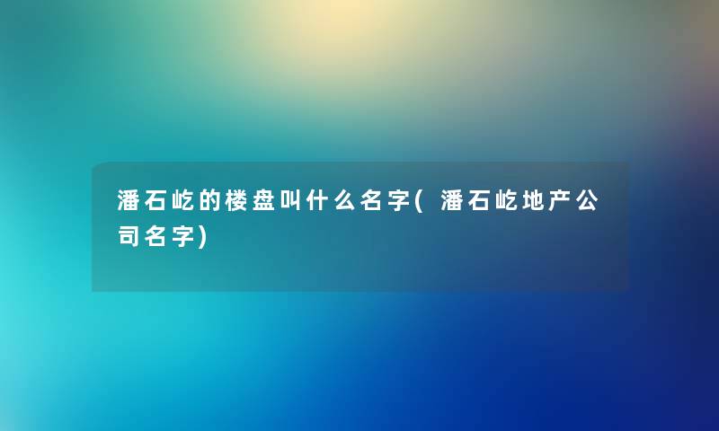 潘石屹的楼盘叫什么名字(潘石屹地产公司名字)