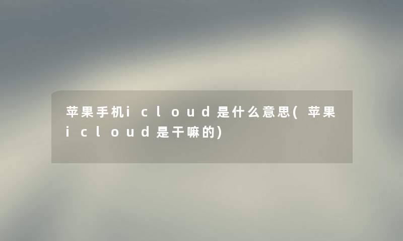 苹果手机icloud是什么意思(苹果icloud是干嘛的)