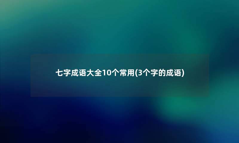 七字成语大全10个常用(3个字的成语)