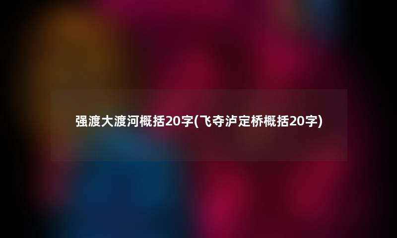 强渡大渡河概括20字(飞夺泸定桥概括20字)