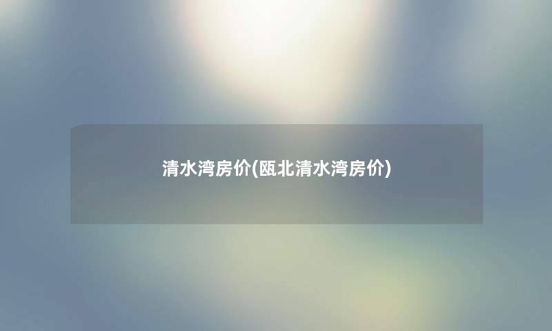 清水湾房价(瓯北清水湾房价)