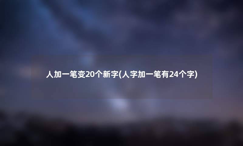 人加一笔变20个新字(人字加一笔有24个字)