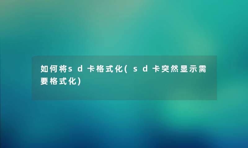 如何将sd卡格式化(sd卡突然显示需要格式化)