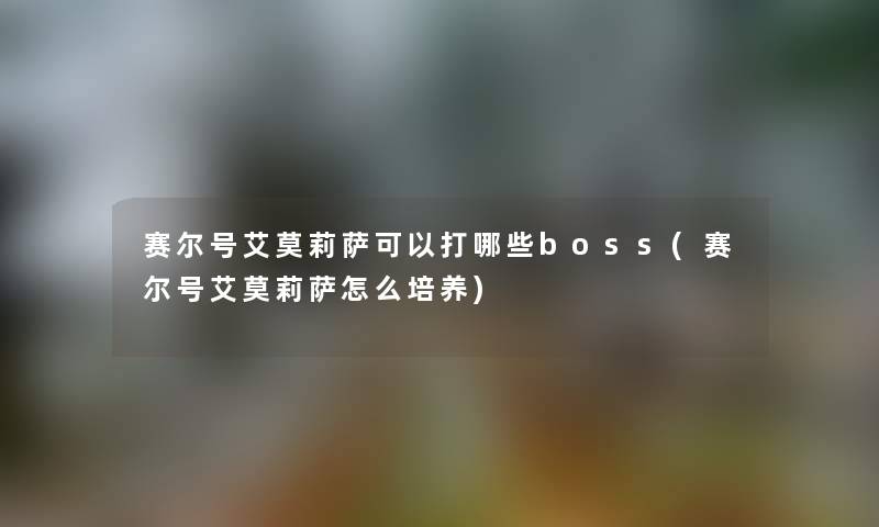 赛尔号艾莫莉萨可以打哪些boss(赛尔号艾莫莉萨怎么培养)