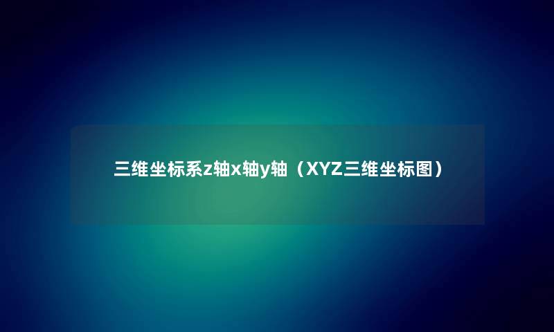 三维坐标系z轴x轴y轴（XYZ三维坐标图）