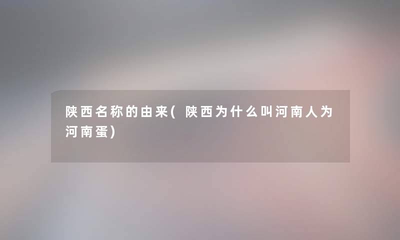 陕西名称的由来(陕西为什么叫河南人为河南蛋)