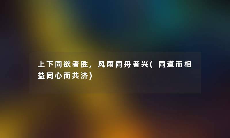 上下同欲者胜,风雨同舟者兴(同道而相益同心而共济)