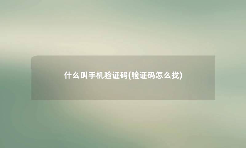 什么叫手机验证码(验证码怎么找)