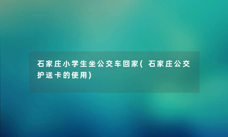 石家庄小学生坐公交车回家(石家庄公交护送卡的使用)