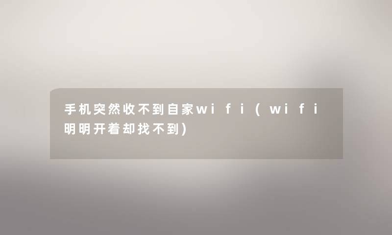 手机突然收不到自家wifi(wifi明明开着却找不到)