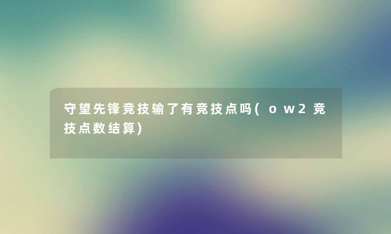 守望先锋竞技输了有竞技点吗(ow2竞技点数结算)