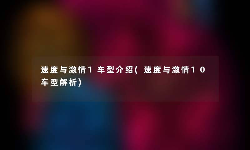 速度与激情1车型介绍(速度与激情10车型解析)