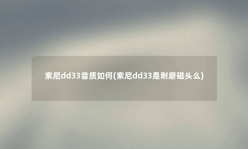 索尼dd33音质如何(索尼dd33是耐磨磁头么)