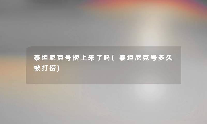 泰坦尼克号捞上来了吗(泰坦尼克号多久被打捞)