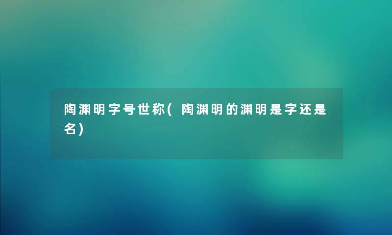 陶渊明字号世称(陶渊明的渊明是字还是名)