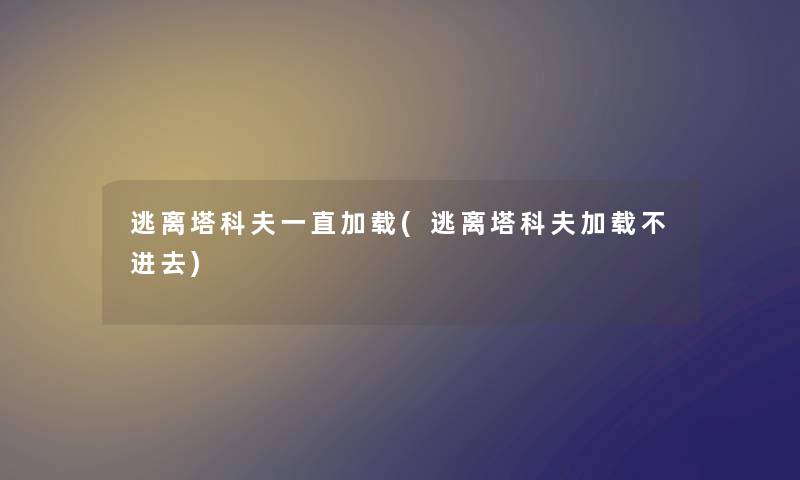 逃离塔科夫一直加载(逃离塔科夫加载不进去)