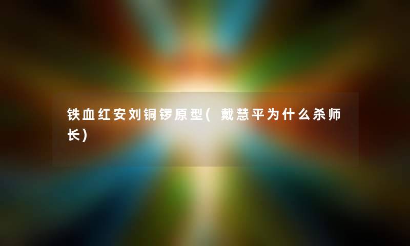 铁血红安刘铜锣原型(戴慧平为什么杀师长)