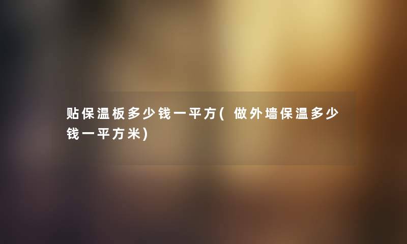 贴保温板多少钱一平方(做外墙保温多少钱一平方米)