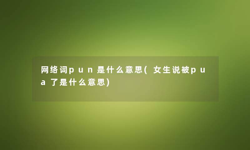 网络词pun是什么意思(女生说被pua了是什么意思)